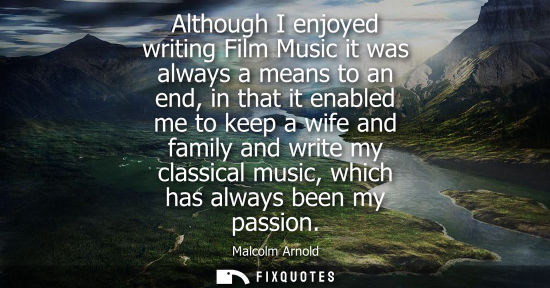 Small: Although I enjoyed writing Film Music it was always a means to an end, in that it enabled me to keep a wife an