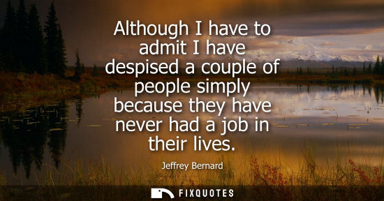 Small: Although I have to admit I have despised a couple of people simply because they have never had a job in