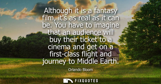Small: Although it is a fantasy film, its as real as it can be. You have to imagine that an audience will buy 