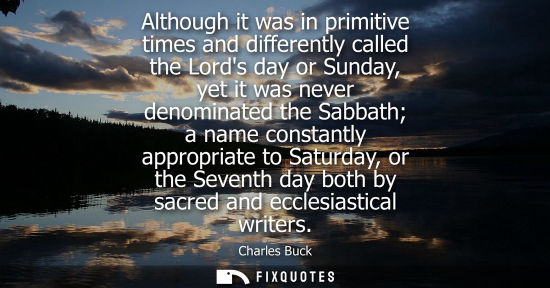 Small: Although it was in primitive times and differently called the Lords day or Sunday, yet it was never den