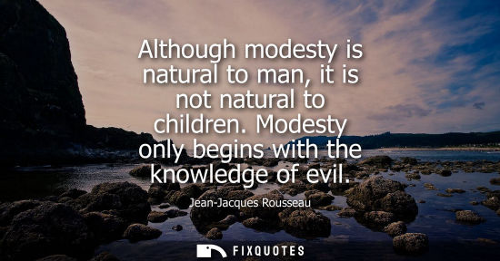 Small: Although modesty is natural to man, it is not natural to children. Modesty only begins with the knowled