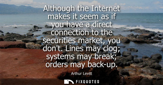 Small: Although the Internet makes it seem as if you have a direct connection to the securities market, you do