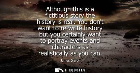 Small: Although this is a fictitious story the history is real. You dont want to re-write history but you cert