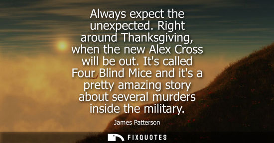 Small: Always expect the unexpected. Right around Thanksgiving, when the new Alex Cross will be out. Its called Four 