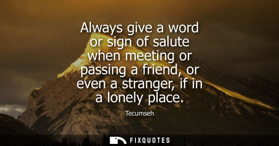 Small: Always give a word or sign of salute when meeting or passing a friend, or even a stranger, if in a lonely plac