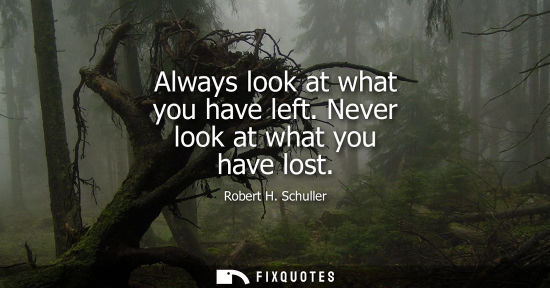 Small: Always look at what you have left. Never look at what you have lost
