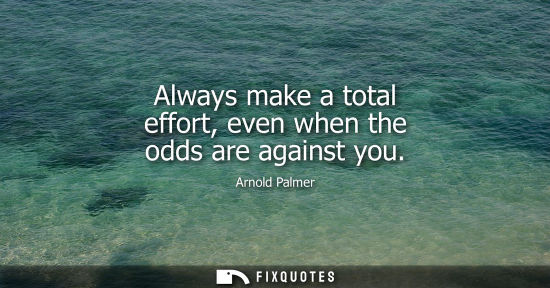 Small: Always make a total effort, even when the odds are against you