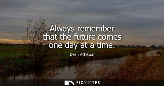 Small: Always remember that the future comes one day at a time