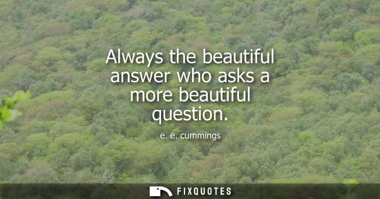 Small: Always the beautiful answer who asks a more beautiful question