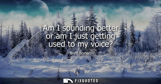 Small: Am I sounding better or am I just getting used to my voice?