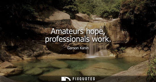 Small: Amateurs hope, professionals work