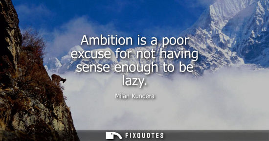 Small: Ambition is a poor excuse for not having sense enough to be lazy