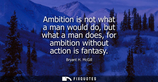 Small: Ambition is not what a man would do, but what a man does, for ambition without action is fantasy