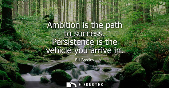 Small: Ambition is the path to success. Persistence is the vehicle you arrive in