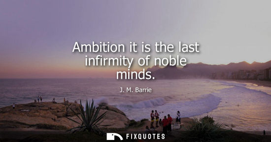 Small: Ambition it is the last infirmity of noble minds