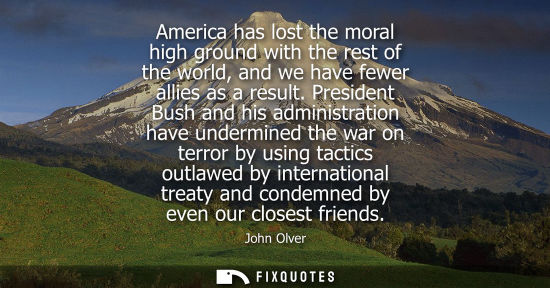 Small: America has lost the moral high ground with the rest of the world, and we have fewer allies as a result