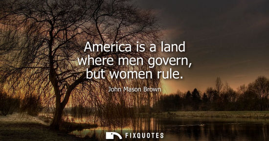 Small: America is a land where men govern, but women rule