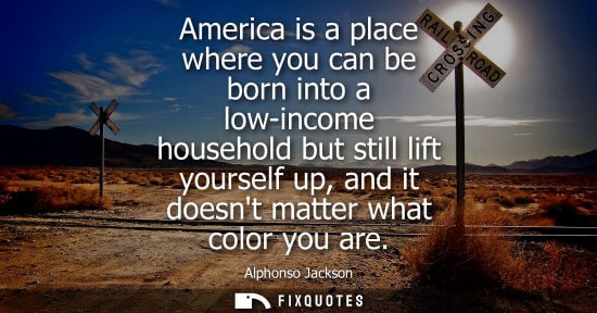 Small: America is a place where you can be born into a low-income household but still lift yourself up, and it doesnt