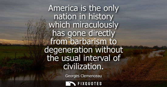 Small: America is the only nation in history which miraculously has gone directly from barbarism to degeneration with