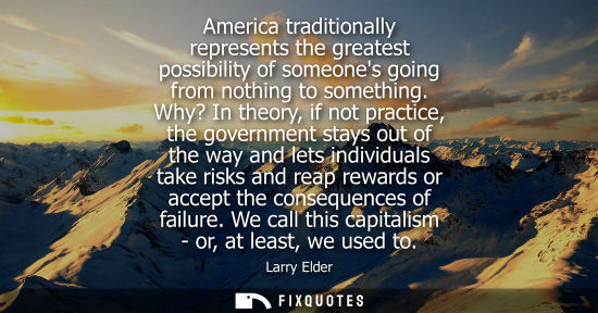 Small: America traditionally represents the greatest possibility of someones going from nothing to something.