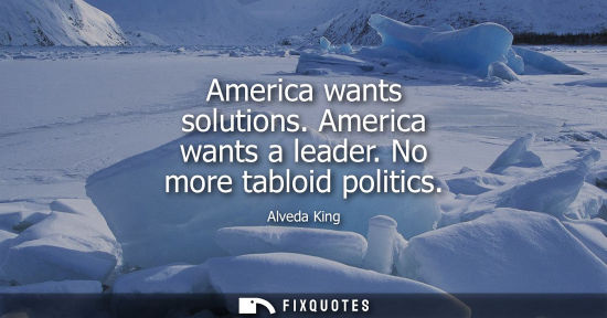 Small: America wants solutions. America wants a leader. No more tabloid politics