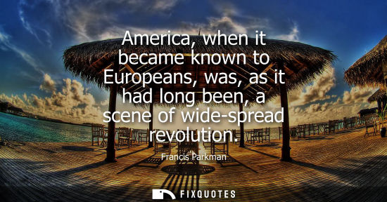 Small: America, when it became known to Europeans, was, as it had long been, a scene of wide-spread revolution