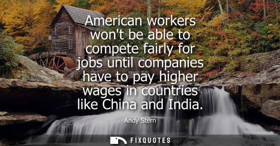 Small: American workers wont be able to compete fairly for jobs until companies have to pay higher wages in co
