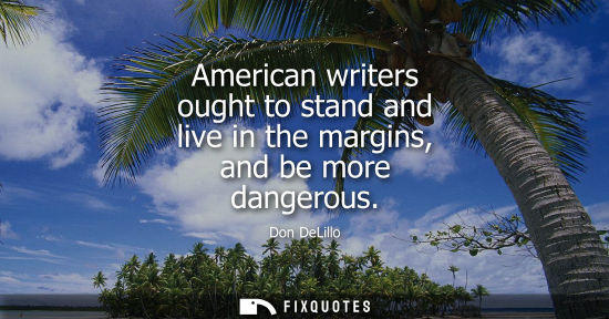 Small: American writers ought to stand and live in the margins, and be more dangerous