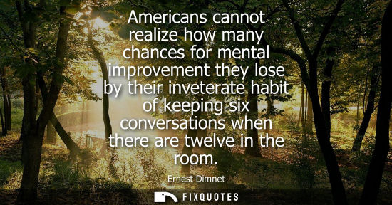 Small: Americans cannot realize how many chances for mental improvement they lose by their inveterate habit of