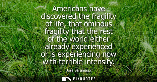 Small: Americans have discovered the fragility of life, that ominous fragility that the rest of the world eith