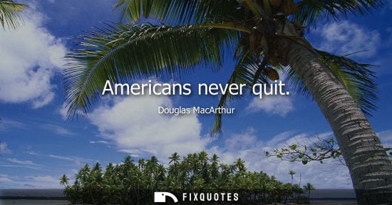 Small: Americans never quit