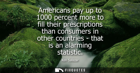 Small: Americans pay up to 1000 percent more to fill their prescriptions than consumers in other countries - t