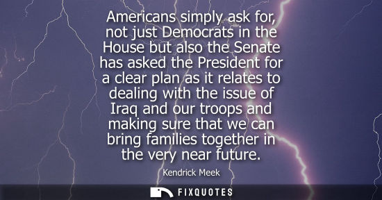 Small: Americans simply ask for, not just Democrats in the House but also the Senate has asked the President f