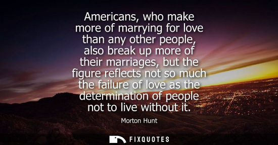 Small: Americans, who make more of marrying for love than any other people, also break up more of their marria
