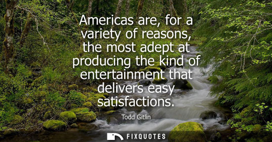 Small: Americas are, for a variety of reasons, the most adept at producing the kind of entertainment that deli