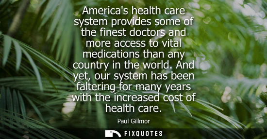 Small: Americas health care system provides some of the finest doctors and more access to vital medications than any 