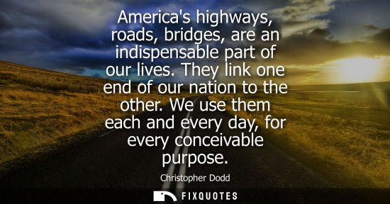 Small: Americas highways, roads, bridges, are an indispensable part of our lives. They link one end of our nat