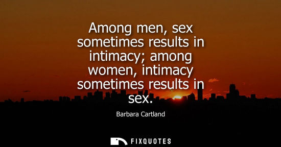 Small: Among men, sex sometimes results in intimacy among women, intimacy sometimes results in sex