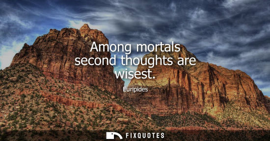 Small: Among mortals second thoughts are wisest