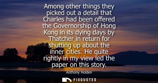 Small: Among other things they picked out a detail that Charles had been offered the Governorship of Hong Kong
