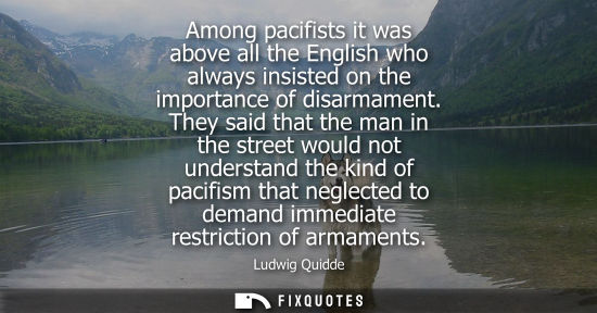 Small: Among pacifists it was above all the English who always insisted on the importance of disarmament.