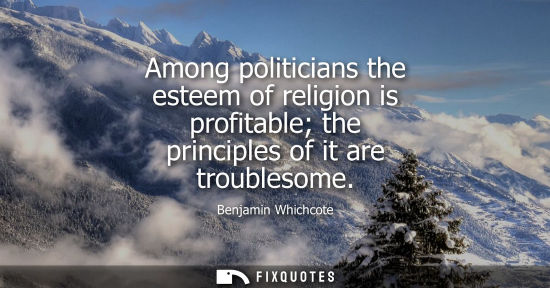 Small: Among politicians the esteem of religion is profitable the principles of it are troublesome