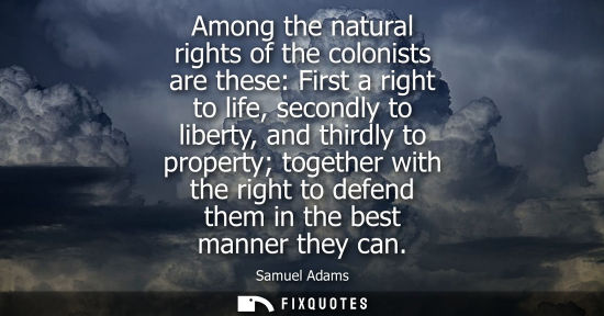 Small: Among the natural rights of the colonists are these: First a right to life, secondly to liberty, and th