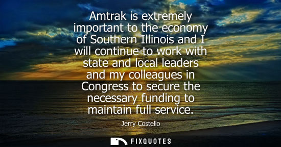Small: Amtrak is extremely important to the economy of Southern Illinois and I will continue to work with state and l