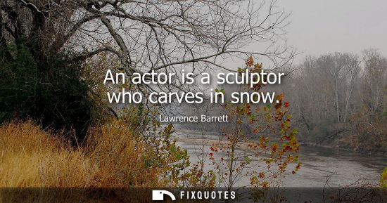 Small: An actor is a sculptor who carves in snow