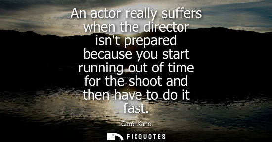Small: An actor really suffers when the director isnt prepared because you start running out of time for the s