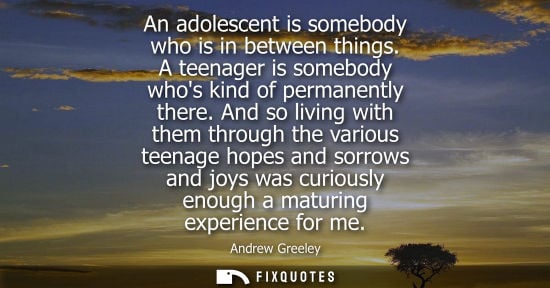 Small: An adolescent is somebody who is in between things. A teenager is somebody whos kind of permanently the