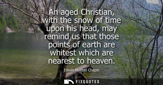Small: An aged Christian, with the snow of time upon his head, may remind us that those points of earth are wh