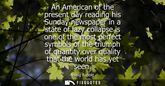 Small: An American of the present day reading his Sunday newspaper in a state of lazy collapse is one of the most per