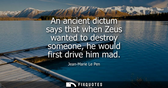 Small: An ancient dictum says that when Zeus wanted to destroy someone, he would first drive him mad